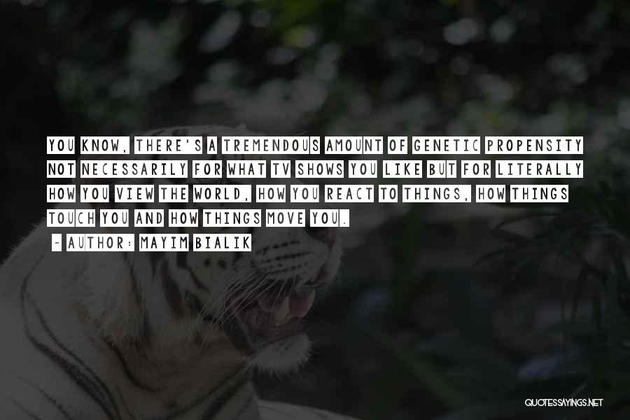 Mayim Bialik Quotes: You Know, There's A Tremendous Amount Of Genetic Propensity Not Necessarily For What Tv Shows You Like But For Literally