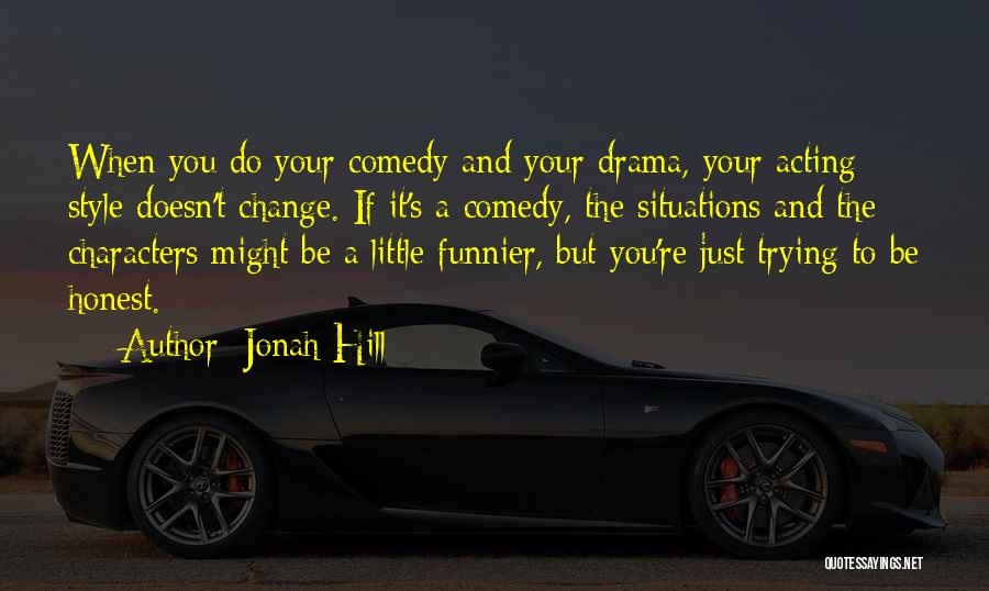 Jonah Hill Quotes: When You Do Your Comedy And Your Drama, Your Acting Style Doesn't Change. If It's A Comedy, The Situations And