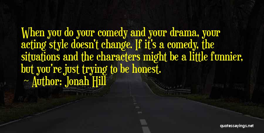 Jonah Hill Quotes: When You Do Your Comedy And Your Drama, Your Acting Style Doesn't Change. If It's A Comedy, The Situations And