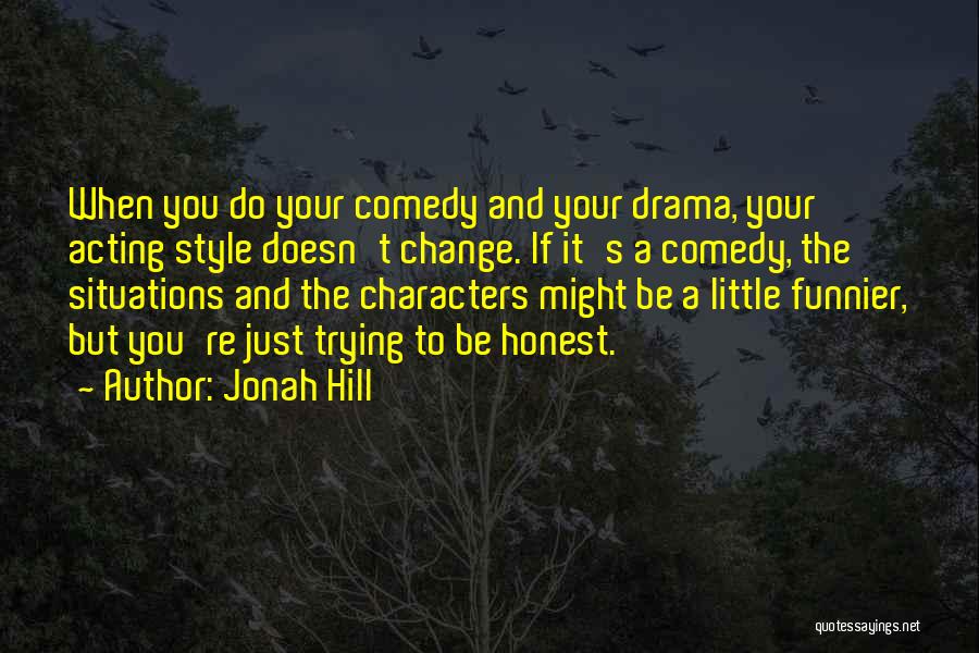 Jonah Hill Quotes: When You Do Your Comedy And Your Drama, Your Acting Style Doesn't Change. If It's A Comedy, The Situations And