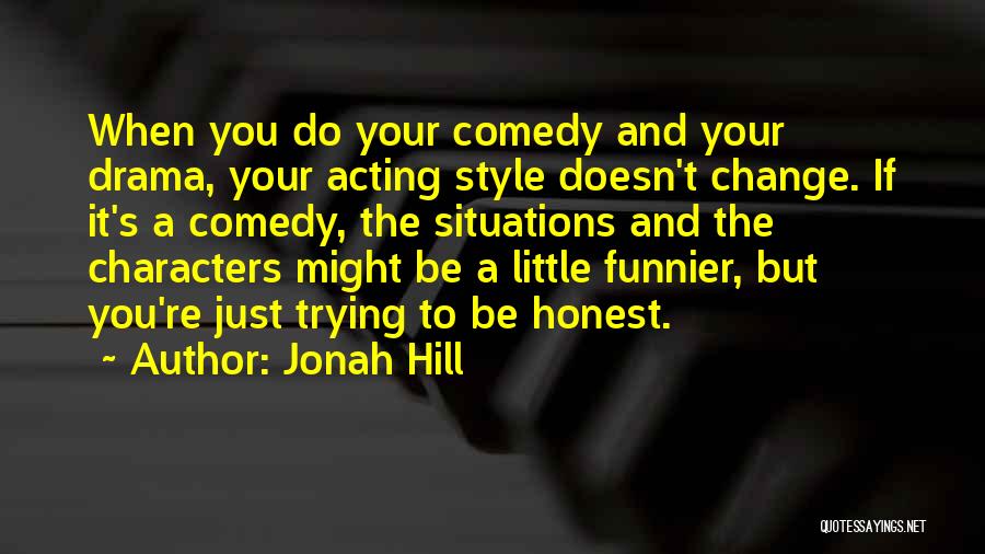 Jonah Hill Quotes: When You Do Your Comedy And Your Drama, Your Acting Style Doesn't Change. If It's A Comedy, The Situations And