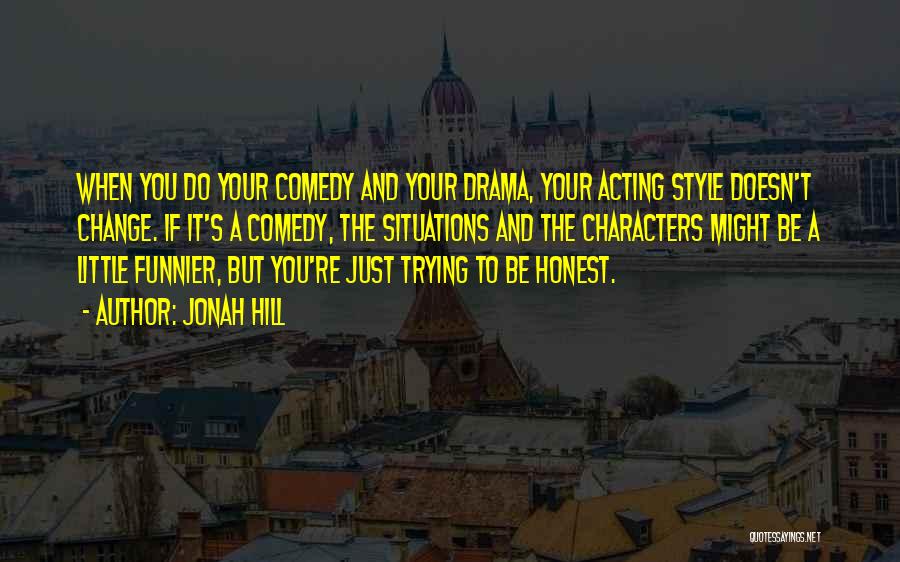 Jonah Hill Quotes: When You Do Your Comedy And Your Drama, Your Acting Style Doesn't Change. If It's A Comedy, The Situations And