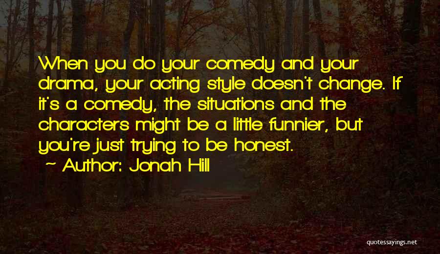 Jonah Hill Quotes: When You Do Your Comedy And Your Drama, Your Acting Style Doesn't Change. If It's A Comedy, The Situations And