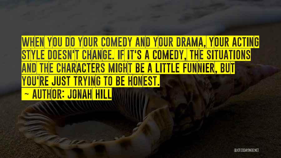 Jonah Hill Quotes: When You Do Your Comedy And Your Drama, Your Acting Style Doesn't Change. If It's A Comedy, The Situations And