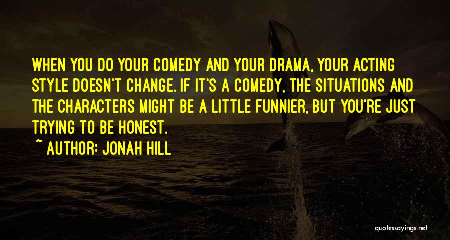 Jonah Hill Quotes: When You Do Your Comedy And Your Drama, Your Acting Style Doesn't Change. If It's A Comedy, The Situations And