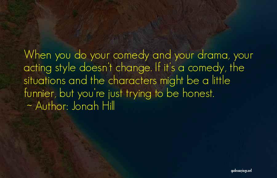 Jonah Hill Quotes: When You Do Your Comedy And Your Drama, Your Acting Style Doesn't Change. If It's A Comedy, The Situations And