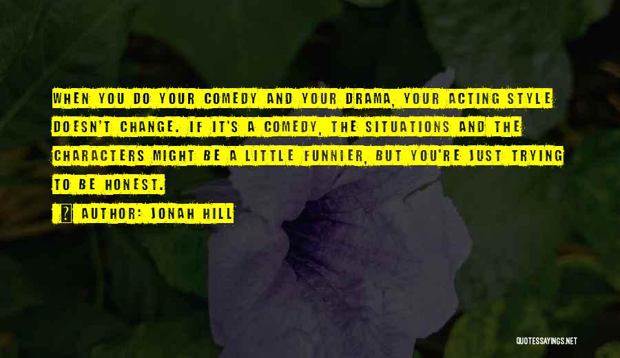 Jonah Hill Quotes: When You Do Your Comedy And Your Drama, Your Acting Style Doesn't Change. If It's A Comedy, The Situations And