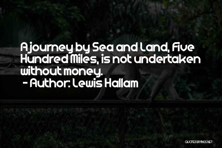 Lewis Hallam Quotes: A Journey By Sea And Land, Five Hundred Miles, Is Not Undertaken Without Money.