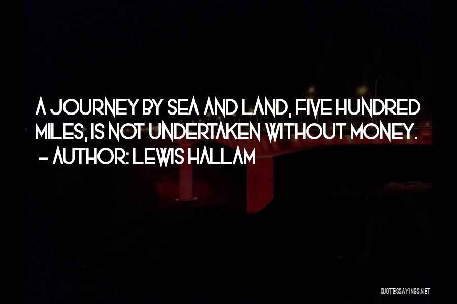 Lewis Hallam Quotes: A Journey By Sea And Land, Five Hundred Miles, Is Not Undertaken Without Money.