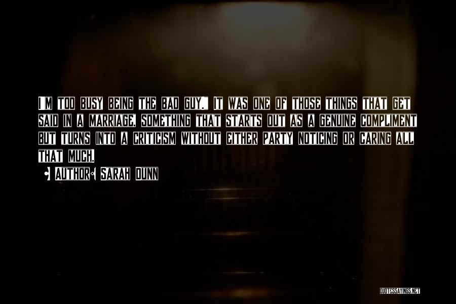 Sarah Dunn Quotes: I'm Too Busy Being The Bad Guy. It Was One Of Those Things That Get Said In A Marriage, Something