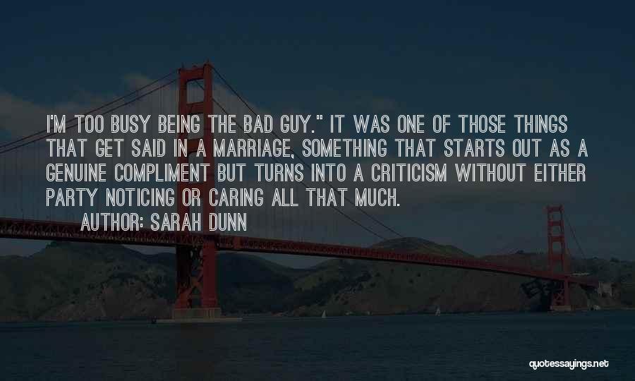 Sarah Dunn Quotes: I'm Too Busy Being The Bad Guy. It Was One Of Those Things That Get Said In A Marriage, Something