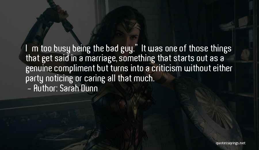 Sarah Dunn Quotes: I'm Too Busy Being The Bad Guy. It Was One Of Those Things That Get Said In A Marriage, Something