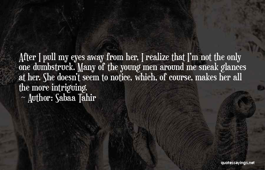 Sabaa Tahir Quotes: After I Pull My Eyes Away From Her, I Realize That I'm Not The Only One Dumbstruck. Many Of The