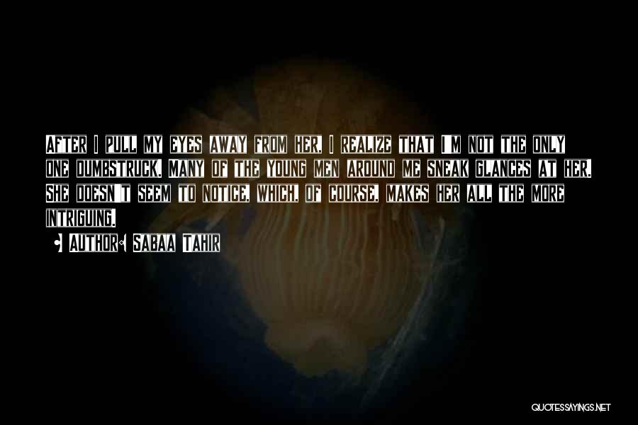 Sabaa Tahir Quotes: After I Pull My Eyes Away From Her, I Realize That I'm Not The Only One Dumbstruck. Many Of The