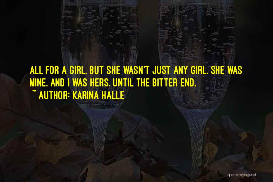Karina Halle Quotes: All For A Girl. But She Wasn't Just Any Girl. She Was Mine. And I Was Hers. Until The Bitter