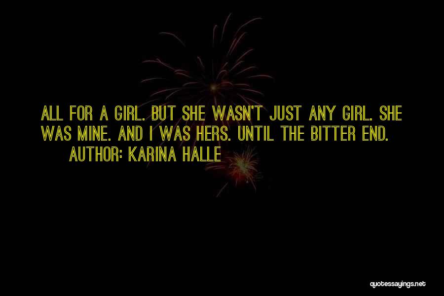 Karina Halle Quotes: All For A Girl. But She Wasn't Just Any Girl. She Was Mine. And I Was Hers. Until The Bitter