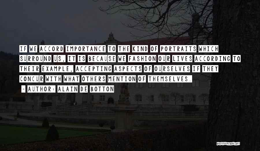 Alain De Botton Quotes: If We Accord Importance To The Kind Of Portraits Which Surround Us, It Is Because We Fashion Our Lives According