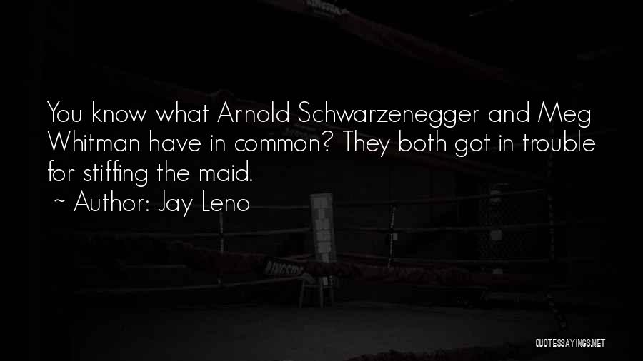 Jay Leno Quotes: You Know What Arnold Schwarzenegger And Meg Whitman Have In Common? They Both Got In Trouble For Stiffing The Maid.