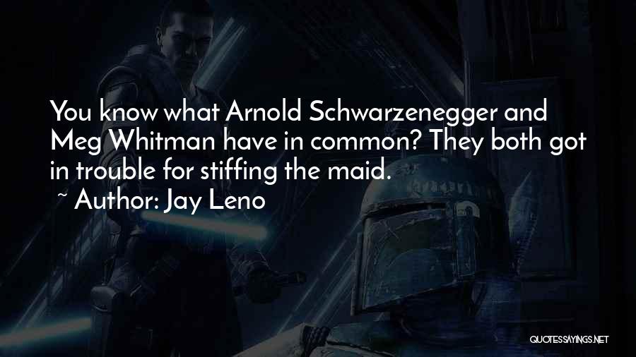 Jay Leno Quotes: You Know What Arnold Schwarzenegger And Meg Whitman Have In Common? They Both Got In Trouble For Stiffing The Maid.