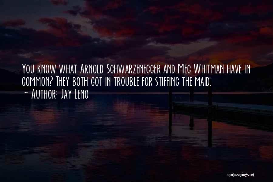 Jay Leno Quotes: You Know What Arnold Schwarzenegger And Meg Whitman Have In Common? They Both Got In Trouble For Stiffing The Maid.