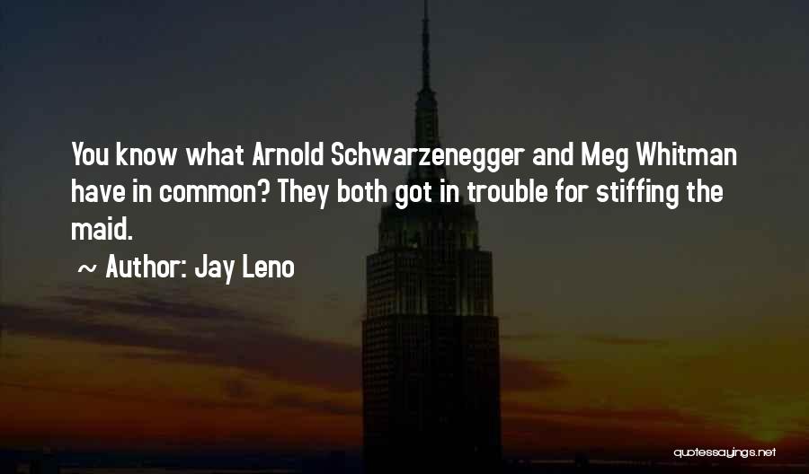 Jay Leno Quotes: You Know What Arnold Schwarzenegger And Meg Whitman Have In Common? They Both Got In Trouble For Stiffing The Maid.