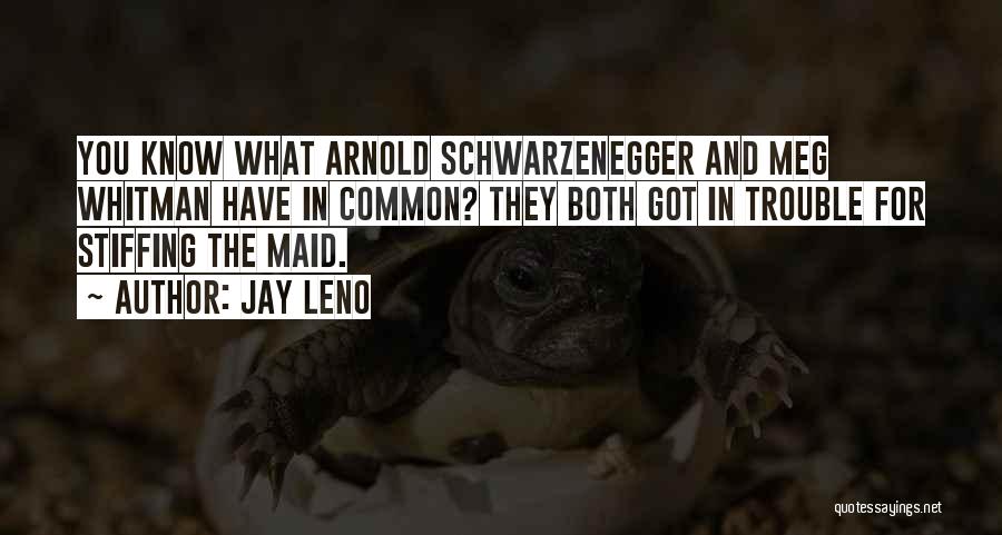 Jay Leno Quotes: You Know What Arnold Schwarzenegger And Meg Whitman Have In Common? They Both Got In Trouble For Stiffing The Maid.