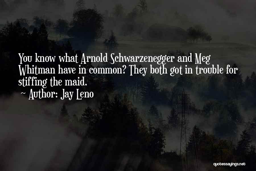 Jay Leno Quotes: You Know What Arnold Schwarzenegger And Meg Whitman Have In Common? They Both Got In Trouble For Stiffing The Maid.