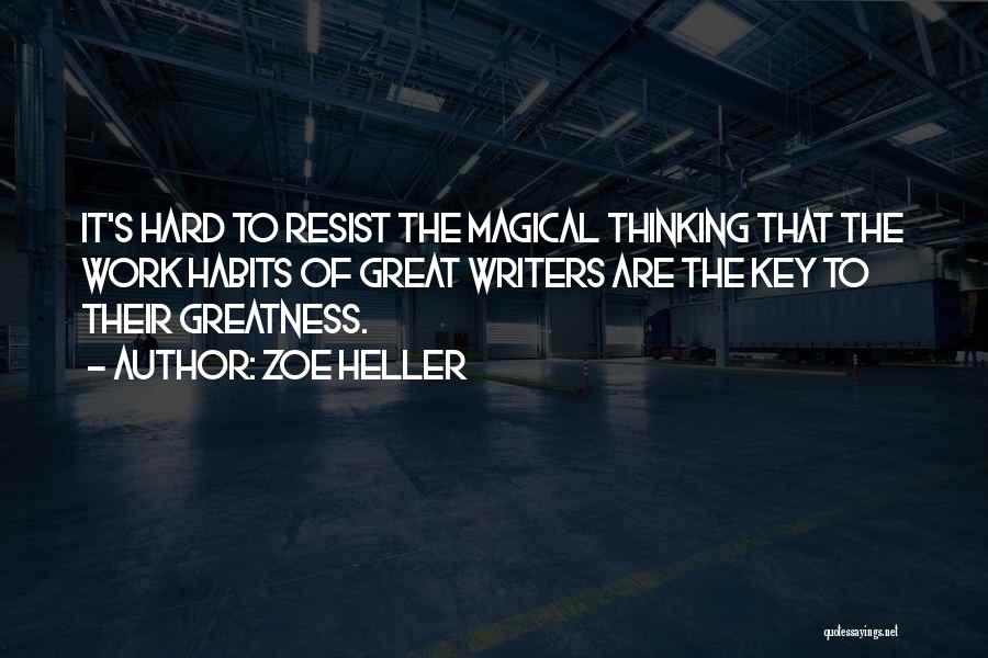 Zoe Heller Quotes: It's Hard To Resist The Magical Thinking That The Work Habits Of Great Writers Are The Key To Their Greatness.