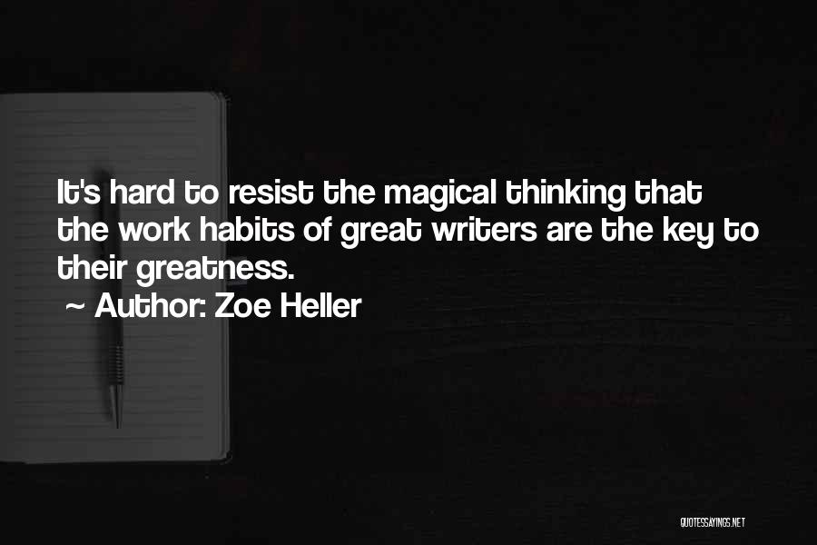 Zoe Heller Quotes: It's Hard To Resist The Magical Thinking That The Work Habits Of Great Writers Are The Key To Their Greatness.