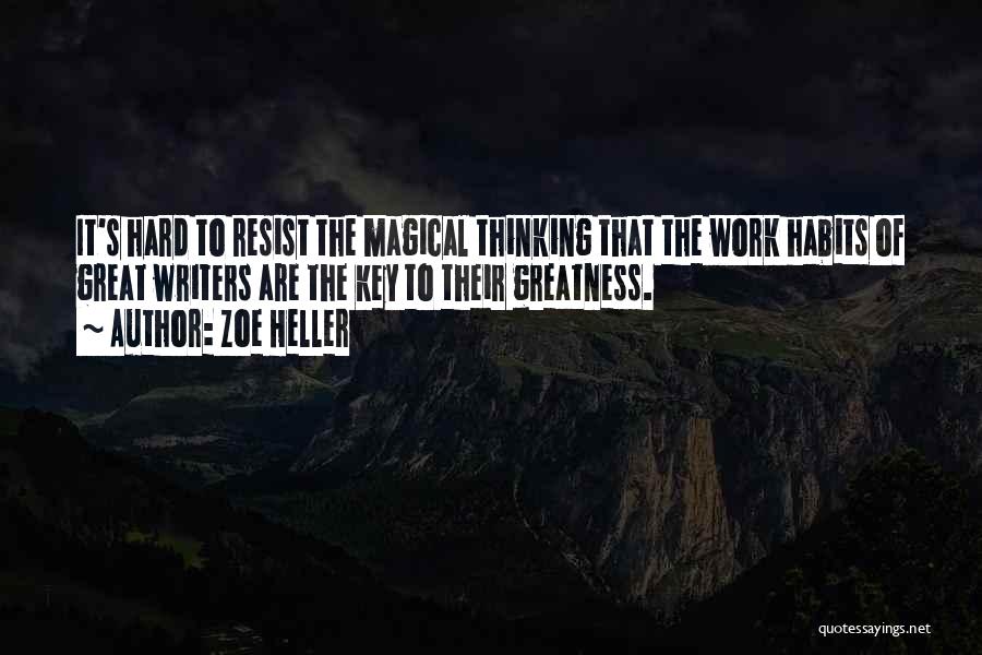 Zoe Heller Quotes: It's Hard To Resist The Magical Thinking That The Work Habits Of Great Writers Are The Key To Their Greatness.