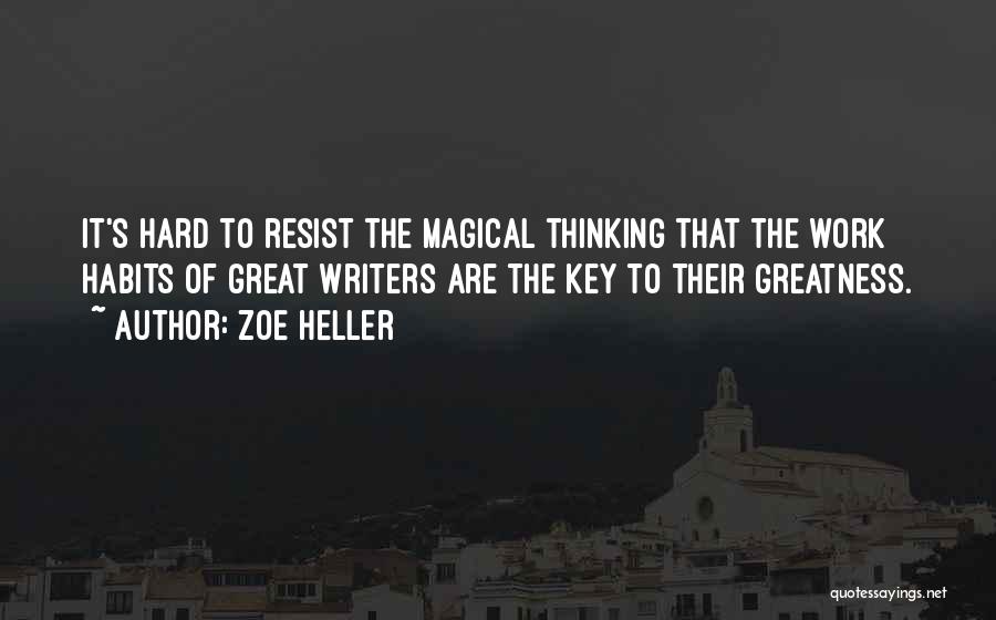 Zoe Heller Quotes: It's Hard To Resist The Magical Thinking That The Work Habits Of Great Writers Are The Key To Their Greatness.