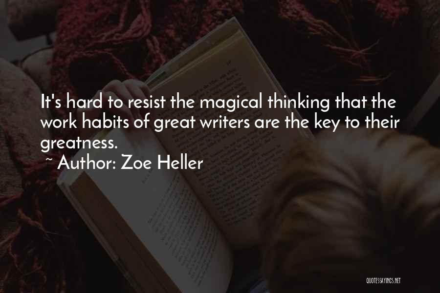 Zoe Heller Quotes: It's Hard To Resist The Magical Thinking That The Work Habits Of Great Writers Are The Key To Their Greatness.