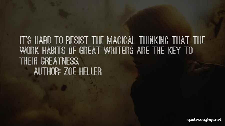 Zoe Heller Quotes: It's Hard To Resist The Magical Thinking That The Work Habits Of Great Writers Are The Key To Their Greatness.