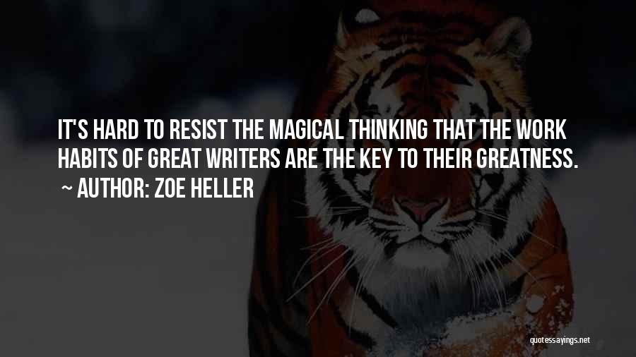 Zoe Heller Quotes: It's Hard To Resist The Magical Thinking That The Work Habits Of Great Writers Are The Key To Their Greatness.