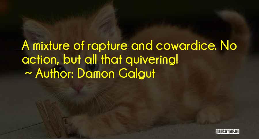 Damon Galgut Quotes: A Mixture Of Rapture And Cowardice. No Action, But All That Quivering!