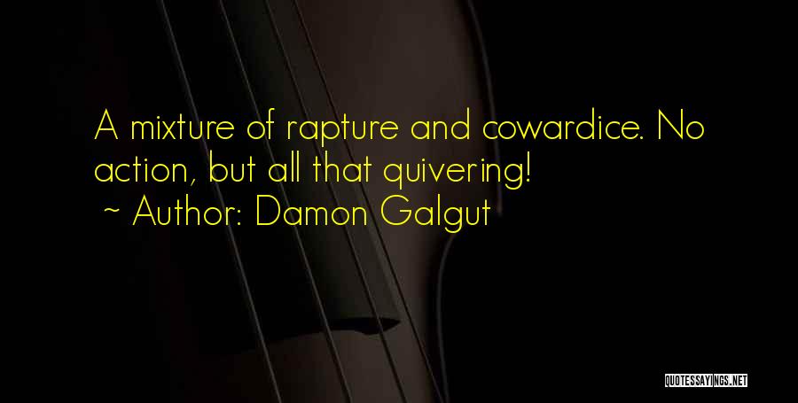 Damon Galgut Quotes: A Mixture Of Rapture And Cowardice. No Action, But All That Quivering!