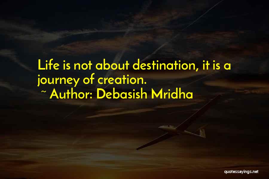Debasish Mridha Quotes: Life Is Not About Destination, It Is A Journey Of Creation.
