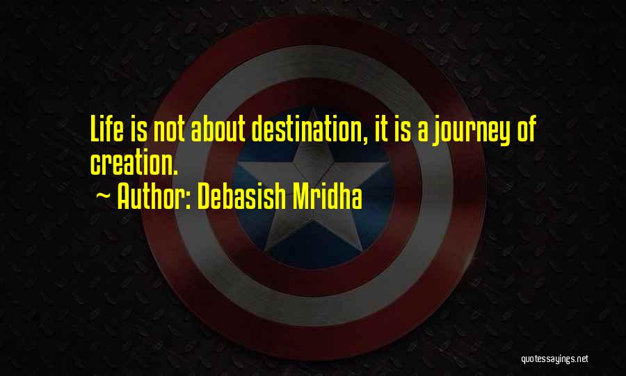 Debasish Mridha Quotes: Life Is Not About Destination, It Is A Journey Of Creation.