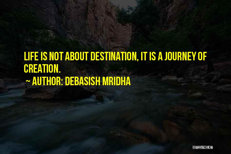 Debasish Mridha Quotes: Life Is Not About Destination, It Is A Journey Of Creation.