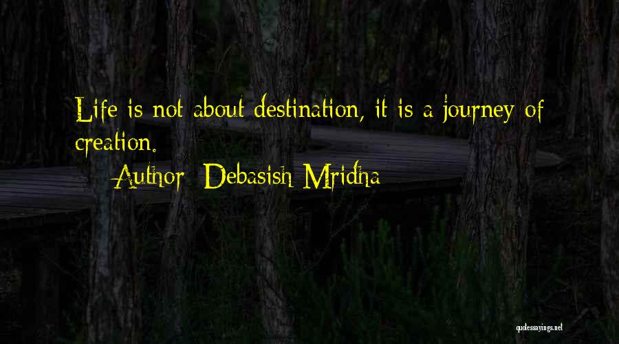 Debasish Mridha Quotes: Life Is Not About Destination, It Is A Journey Of Creation.