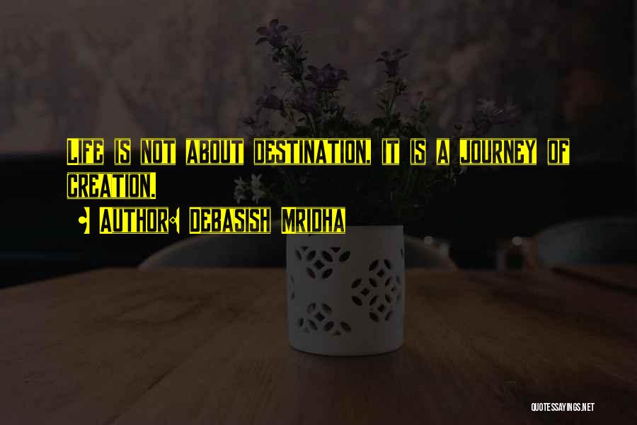 Debasish Mridha Quotes: Life Is Not About Destination, It Is A Journey Of Creation.