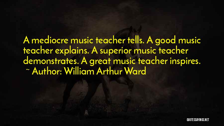 William Arthur Ward Quotes: A Mediocre Music Teacher Tells. A Good Music Teacher Explains. A Superior Music Teacher Demonstrates. A Great Music Teacher Inspires.