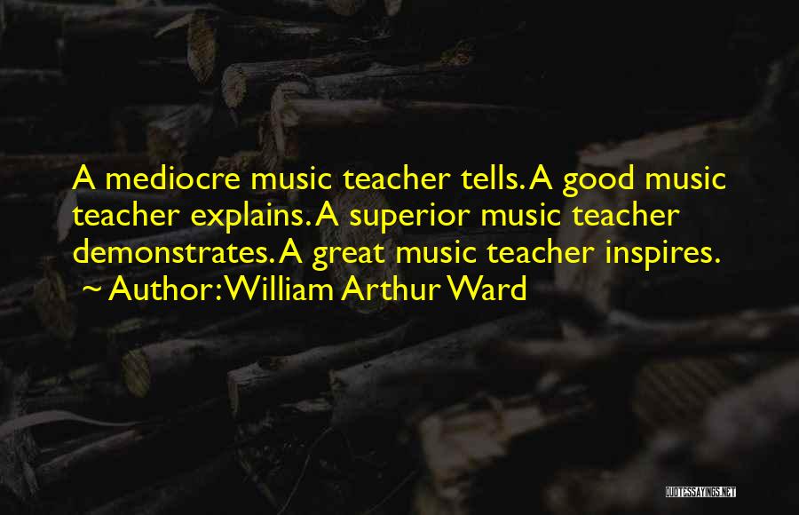 William Arthur Ward Quotes: A Mediocre Music Teacher Tells. A Good Music Teacher Explains. A Superior Music Teacher Demonstrates. A Great Music Teacher Inspires.