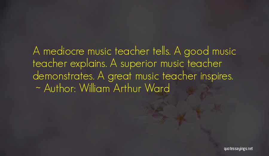 William Arthur Ward Quotes: A Mediocre Music Teacher Tells. A Good Music Teacher Explains. A Superior Music Teacher Demonstrates. A Great Music Teacher Inspires.