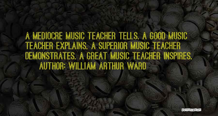 William Arthur Ward Quotes: A Mediocre Music Teacher Tells. A Good Music Teacher Explains. A Superior Music Teacher Demonstrates. A Great Music Teacher Inspires.