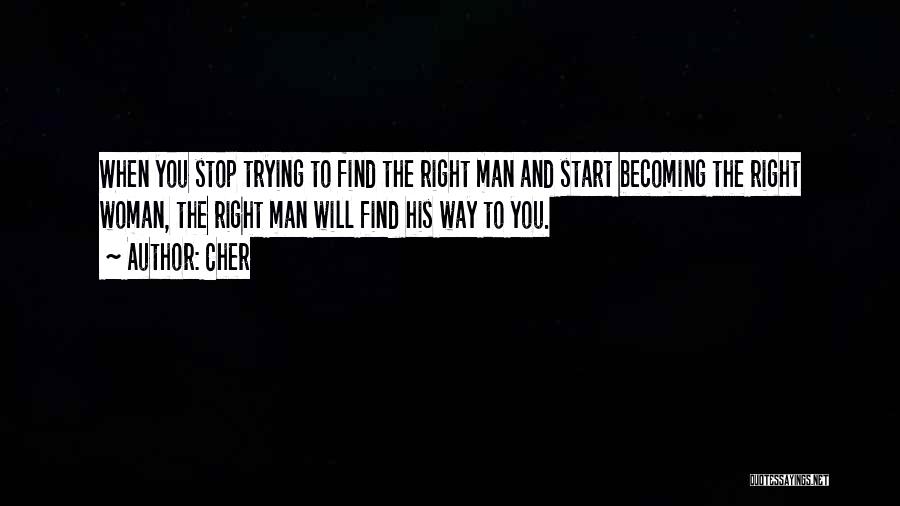 Cher Quotes: When You Stop Trying To Find The Right Man And Start Becoming The Right Woman, The Right Man Will Find