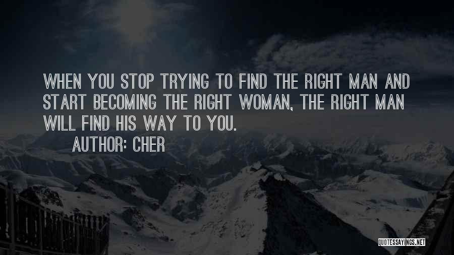Cher Quotes: When You Stop Trying To Find The Right Man And Start Becoming The Right Woman, The Right Man Will Find