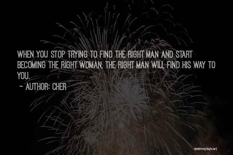 Cher Quotes: When You Stop Trying To Find The Right Man And Start Becoming The Right Woman, The Right Man Will Find