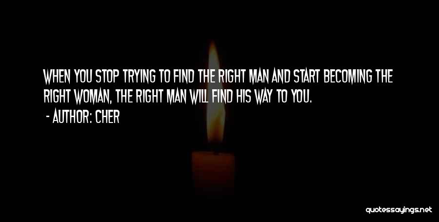 Cher Quotes: When You Stop Trying To Find The Right Man And Start Becoming The Right Woman, The Right Man Will Find