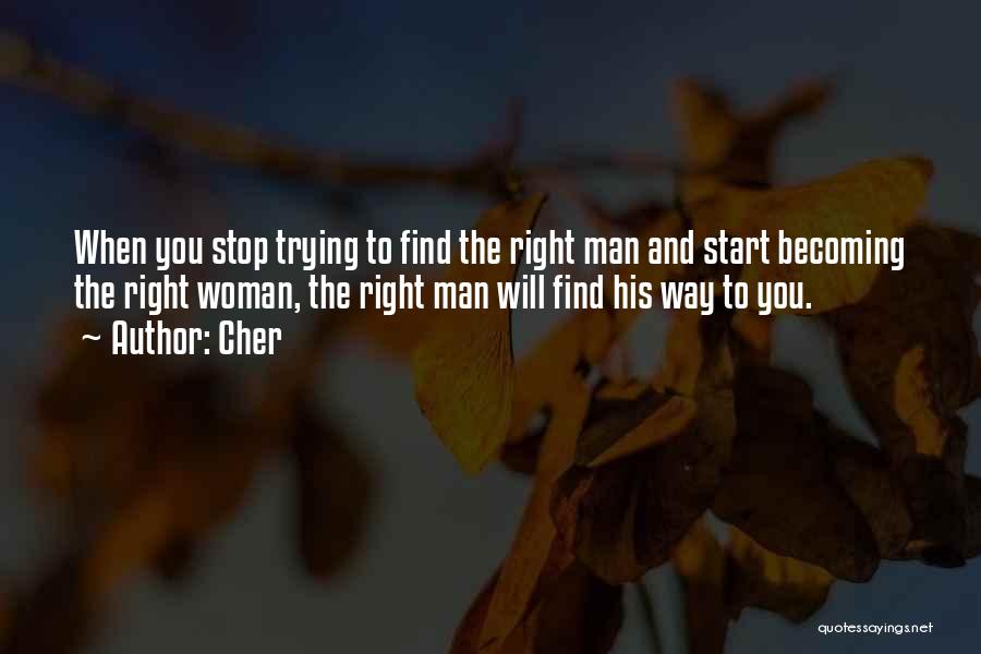 Cher Quotes: When You Stop Trying To Find The Right Man And Start Becoming The Right Woman, The Right Man Will Find